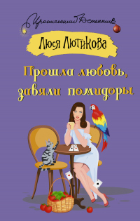 Читать онлайн книгу Прошла любовь, завяли помидоры автор Люся Лютикова Книга Прошла любовь, завяли помидоры