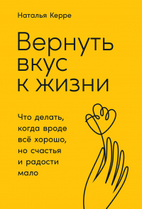 Читать онлайн книгу Вернуть вкус к жизни. Что делать, когда вроде всё хорошо, но счастья и радости мало автор Наталья Керре Книга Вернуть вкус к жизни. Что делать, когда вроде всё хорошо, но счастья и радости мало