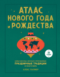 Читать онлайн книгу Атлас Нового года и Рождества. Самые веселые, вкусные и причудливые праздничные традиции со всего ми автор Алекс Палмер Книга Атлас Нового года и Рождества. Самые веселые, вкусные и причудливые праздничные традиции со всего ми
