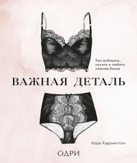 Читать онлайн книгу Важная деталь. Как выбирать, носить и любить нижнее белье автор Кора Харрингтон Книга Важная деталь. Как выбирать, носить и любить нижнее белье
