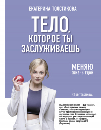 Читать онлайн книгу Тело, которое ты заслуживаешь. Меняю жизнь едой автор Екатерина Толстикова Книга Тело, которое ты заслуживаешь. Меняю жизнь едой