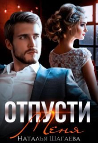 Читать онлайн книгу Отпусти меня автор Наталья Шагаева Книга Отпусти меня