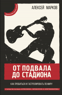 Читать онлайн книгу От подвала до стадиона. Как пробиться и гастролировать по миру автор Алексей Марков Книга От подвала до стадиона. Как пробиться и гастролировать по миру