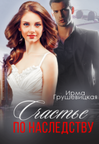 Читать онлайн книгу Счастье по наследству автор Ирма Грушевицкая Книга Счастье по наследству