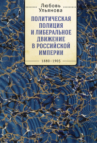 Книга Политическая полиция и либеральное движение в Российской империи: власть игры, игра властью. 1880-19