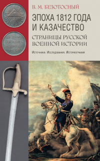 Читать онлайн книгу Эпоха 1812 года и казачество. Страницы русской военной истории. Источники. Исследования. Историограф автор Виктор Безотосный Книга Эпоха 1812 года и казачество. Страницы русской военной истории. Источники. Исследования. Историограф