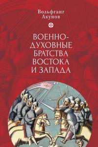 Читать онлайн книгу Военно-духовные братства Востока и Запада автор Вольфганг Акунов Книга Военно-духовные братства Востока и Запада