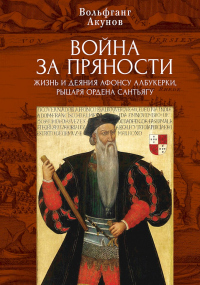 Читать онлайн книгу Война за пряности. Жизнь и деяния Афонсу Албукерки, рыцаря Ордена Сантьягу автор Вольфганг Акунов Книга Война за пряности. Жизнь и деяния Афонсу Албукерки, рыцаря Ордена Сантьягу