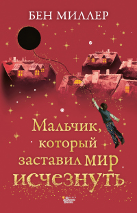 Читать онлайн книгу Мальчик, который заставил мир исчезнуть автор Бен Миллер Книга Мальчик, который заставил мир исчезнуть