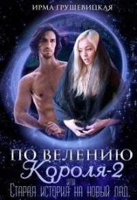 Читать онлайн книгу По велению короля-2, или Старая история на новый лад автор Ирма Грушевицкая Книга По велению короля-2, или Старая история на новый лад