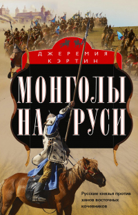 Читать онлайн книгу Монголы на Руси. Русские князья против ханов восточных кочевников автор Джеремия Кэртин Книга Монголы на Руси. Русские князья против ханов восточных кочевников