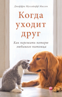 Читать онлайн книгу Когда уходит друг. Как пережить потерю любимого питомца автор Джеффри Муссайефф Массон Книга Когда уходит друг. Как пережить потерю любимого питомца