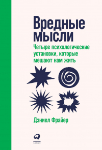 Читать онлайн книгу Вредные мысли. Четыре психологические установки, которые мешают нам жить автор Дэниел Фрайер Книга Вредные мысли. Четыре психологические установки, которые мешают нам жить