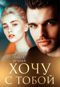 Читать онлайн книгу Хочу с тобой автор Ольга Вечная Книга Хочу с тобой