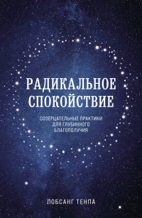 Читать онлайн книгу Радикальное спокойствие. Созерцательные практики для глубинного благополучия автор Лобсанг Тенпа Книга Радикальное спокойствие. Созерцательные практики для глубинного благополучия