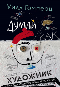 Читать онлайн книгу Думай как художник, или Как сделать жизнь более креативной, не отрезая себе ухо автор Уилл Гомперц Книга Думай как художник, или Как сделать жизнь более креативной, не отрезая себе ухо