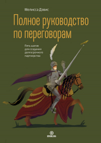 Читать онлайн книгу Полное руководство по переговорам. Пять шагов для создания долгосрочного партнерства автор Мелисса Дэвис Книга Полное руководство по переговорам. Пять шагов для создания долгосрочного партнерства