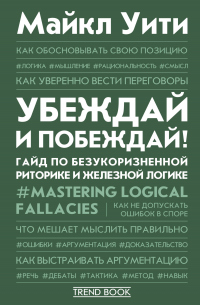 Читать онлайн книгу Убеждай и побеждай! Гайд по безукоризненной риторике и железной логике автор Майкл Уити Книга Убеждай и побеждай! Гайд по безукоризненной риторике и железной логике