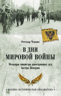 Читать онлайн книгу В дни мировой войны. Мемуары министра иностранных дел Австро-Венгрии автор Оттокар Чернин Книга В дни мировой войны. Мемуары министра иностранных дел Австро-Венгрии