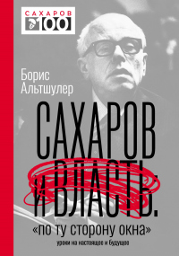 Читать онлайн книгу Сахаров и власть. «По ту сторону окна». Уроки на настоящее и будущее автор Борис Альтшулер Книга Сахаров и власть. «По ту сторону окна». Уроки на настоящее и будущее