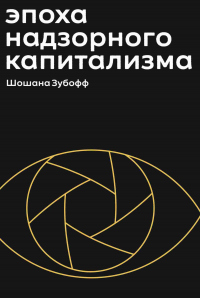 Читать онлайн книгу Эпоха надзорного капитализма. Битва за человеческое будущее на новых рубежах власти автор Шошана Зубофф Книга Эпоха надзорного капитализма. Битва за человеческое будущее на новых рубежах власти