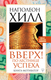 Читать онлайн книгу Вверх! По лестнице успеха. Книга-мотиватор автор Наполеон Хилл Книга Вверх! По лестнице успеха. Книга-мотиватор