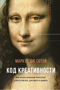 Читать онлайн книгу Код креативности. Как искусственный интеллект учится писать, рисовать и думать автор Маркус Дю Сотой Книга Код креативности. Как искусственный интеллект учится писать, рисовать и думать