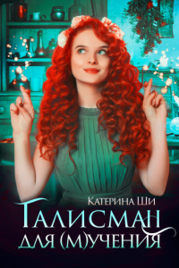 Читать онлайн книгу Талисман для мучения автор Катерина Ши Книга Талисман для мучения