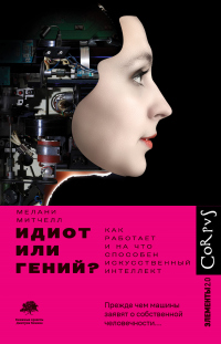 Читать онлайн книгу Идиот или гений? Как работает и на что способен искусственный интеллект автор Мелани Митчелл Книга Идиот или гений? Как работает и на что способен искусственный интеллект