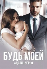 Читать онлайн книгу Будь моей автор Адалин Черно Книга Будь моей