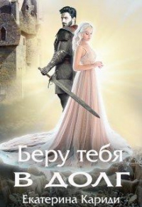 Читать онлайн книгу Беру тебя в долг автор Екатерина Кариди Книга Беру тебя в долг