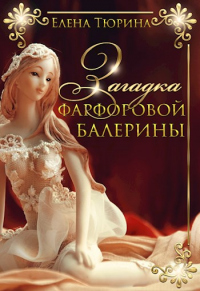 Читать онлайн книгу Загадка фарфоровой балерины автор Елена Тюрина Книга Загадка фарфоровой балерины