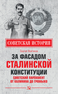 Читать онлайн книгу За фасадом сталинской конституции. Советский парламент от Калинина до Громыко автор Сергей Войтиков Книга За фасадом сталинской конституции. Советский парламент от Калинина до Громыко