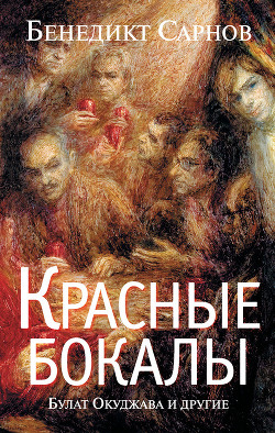 Читать онлайн книгу Красные бокалы. Булат Окуджава и другие автор Сарнов Бенедикт Михайлович Книга Красные бокалы. Булат Окуджава и другие