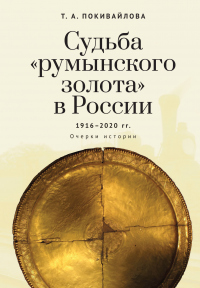 Читать онлайн книгу Судьба «румынского золота» в России 1916–2020. Очерки истории автор Татьяна Покивайлова Книга Судьба «румынского золота» в России 1916–2020. Очерки истории
