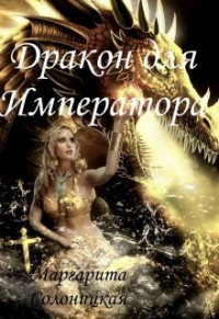 Читать онлайн книгу Дракон для Императора автор Маргарита Солоницкая Книга Дракон для Императора