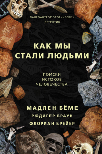 Читать онлайн книгу Как мы стали людьми. Поиски истоков человечества автор Мадлен Бёме;Рюдигер Браун;Флориан Брейер Книга Как мы стали людьми. Поиски истоков человечества