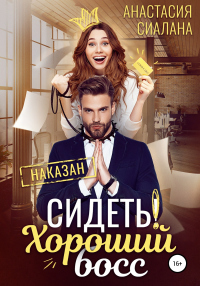 Читать онлайн книгу Сидеть! Хороший босс автор Анастасия Сиалана Книга Сидеть! Хороший босс