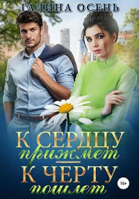 Читать онлайн книгу К сердцу прижмёт – к чёрту пошлёт… автор Галина Осень Книга К сердцу прижмёт – к чёрту пошлёт…