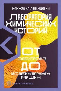 Читать онлайн книгу Лаборатория химических историй. От электрона до молекулярных машин автор Михаил Левицкий Книга Лаборатория химических историй. От электрона до молекулярных машин