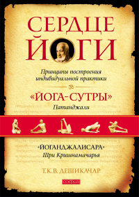 Читать онлайн книгу Сердце йоги. Принципы построения индивидуальной практики. «Йога-сутры» Патанджали. «Йоганджалисара» автор Т. К. В. Дешикачар Дешикачар Книга Сердце йоги. Принципы построения индивидуальной практики. «Йога-сутры» Патанджали. «Йоганджалисара»