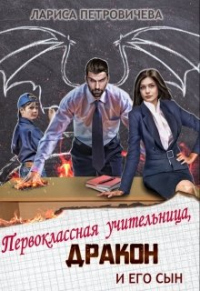 Читать онлайн книгу Первоклассная учительница, дракон и его сын автор Лариса Петровичева Книга Первоклассная учительница, дракон и его сын