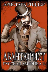 Читать онлайн книгу Авантюрист. Русская Америка. Часть вторая автор Аристарх Риддер Книга Авантюрист. Русская Америка. Часть вторая