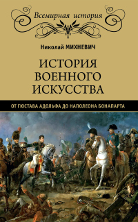 Читать онлайн книгу История военного искусства от Густава Адольфа до Наполеона Бонапарта автор Николай Михневич Книга История военного искусства от Густава Адольфа до Наполеона Бонапарта