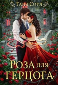 Читать онлайн книгу Роза для герцога автор Таня Соул Книга Роза для герцога