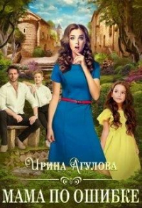 Читать онлайн книгу Мама по ошибке автор Ирина Агулова Книга Мама по ошибке
