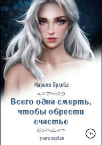 Читать онлайн книгу Всего одна смерть, чтобы обрести счастье. Книга первая автор Марина Орлова Книга Всего одна смерть, чтобы обрести счастье. Книга первая