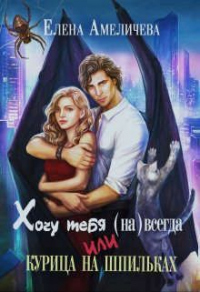 Читать онлайн книгу Хочу тебя (на)всегда, или Курица на шпильках автор Елена Амеличева Книга Хочу тебя (на)всегда, или Курица на шпильках