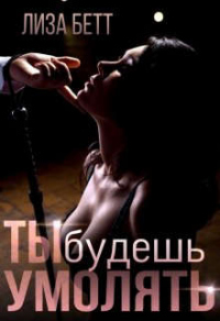Читать онлайн книгу Ты будешь умолять автор Лиза Бетт Книга Ты будешь умолять