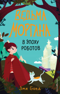 Читать онлайн книгу Ведьма Моргана в эпоху роботов автор Эми Бонд Книга Ведьма Моргана в эпоху роботов